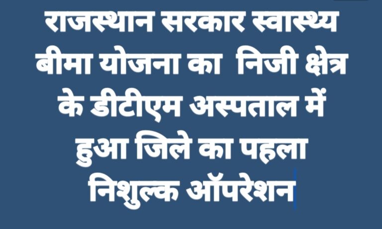 राजस्थान सरकार स्वास्थ्य बीमा योजना का  निजी क्षेत्र के डीटीएम अस्पताल में हुआ जिले का पहला निशुल्क ऑपरेशन