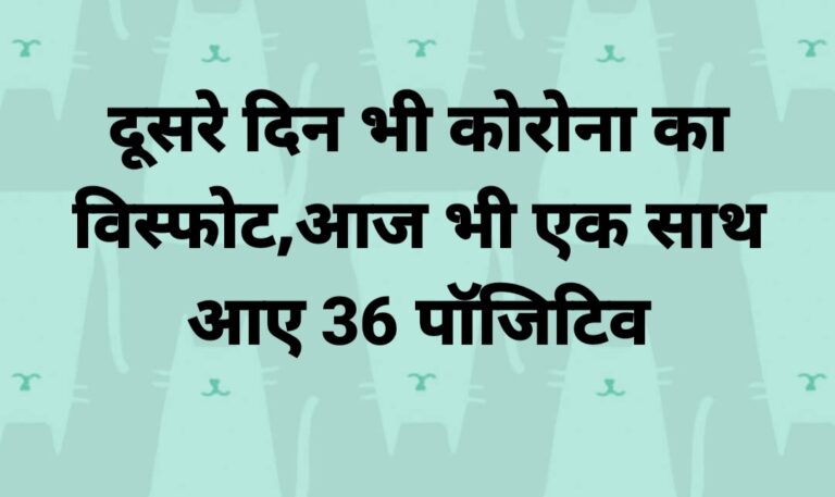 बीकानेर में दूसरे दिन भी कोरोना का विस्फोट,आज भी एक साथ आए 36 पॉजिटिव