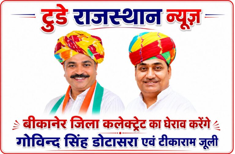 बीकानेर जिला कलेक्ट्रेट का घेराव करेंगे गोविन्द सिंह डोटासरा एवं टीकाराम जूली